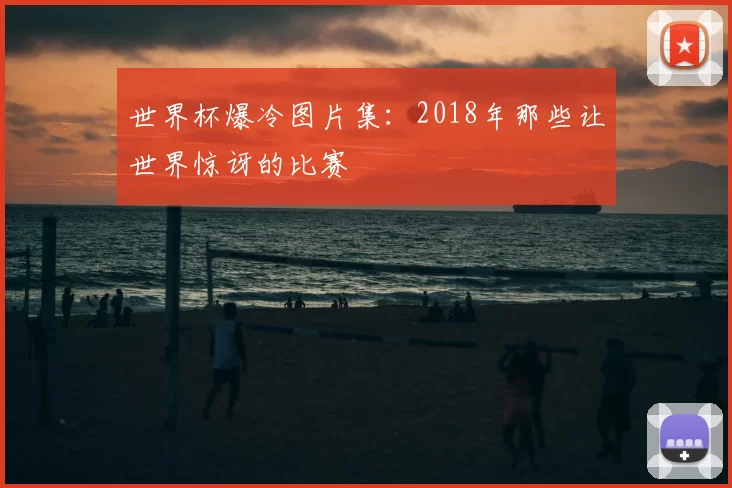 世界杯爆冷图片集：2018年那些让世界惊讶的比赛