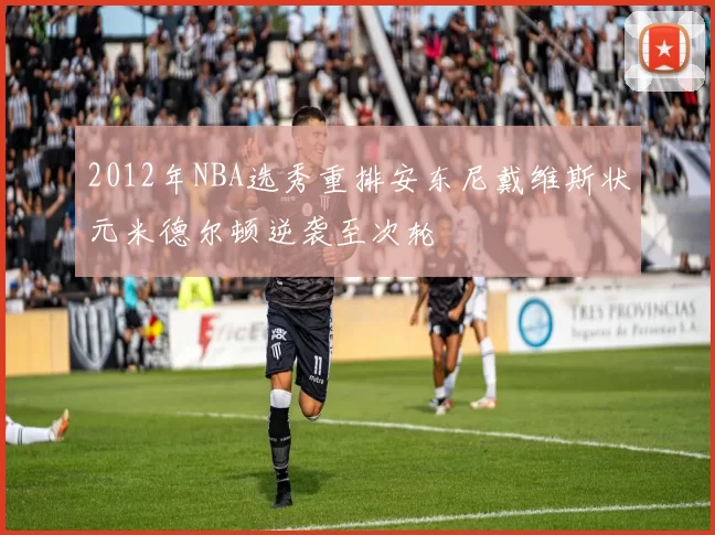 2012年NBA选秀重排安东尼戴维斯状元米德尔顿逆袭至次轮