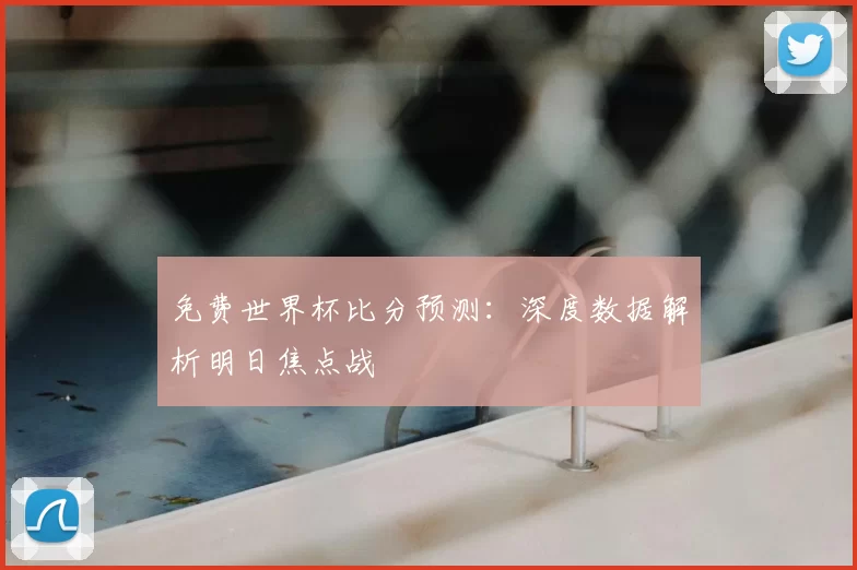 免费世界杯比分预测:深度数据解析明日焦点战