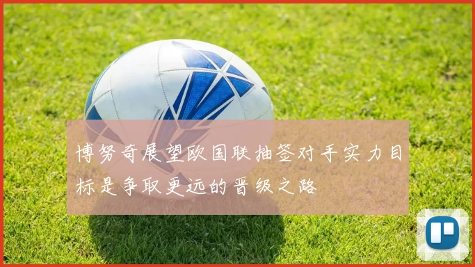 博努奇展望欧国联抽签对手实力目标是争取更远的晋级之路