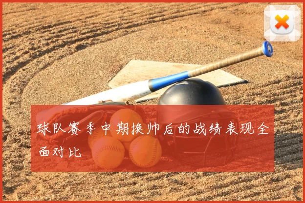 球队赛季中期换帅后的战绩表现全面对比