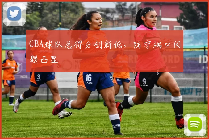 CBA球队总得分创新低,防守端口问题凸显