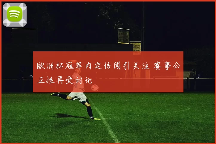 欧洲杯冠军内定传闻引关注 赛事公正性再受讨论