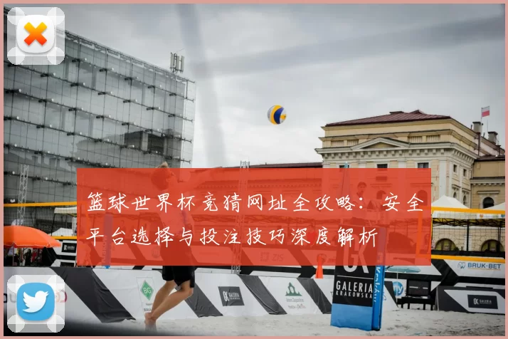 篮球世界杯竞猜网址全攻略:安全平台选择与投注技巧深度解析