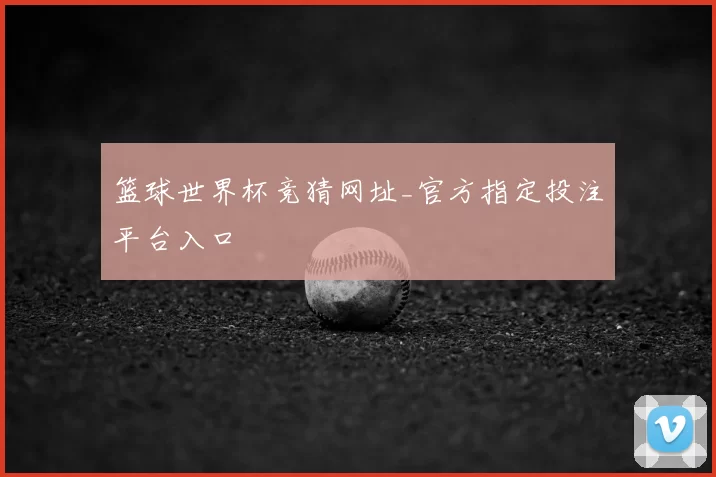 篮球世界杯竞猜网址_官方指定投注平台入口