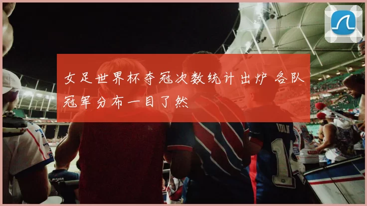 女足世界杯夺冠次数统计出炉 各队冠军分布一目了然