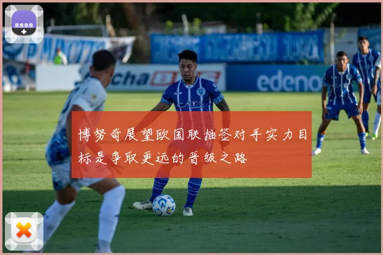 博努奇展望欧国联抽签对手实力目标是争取更远的晋级之路