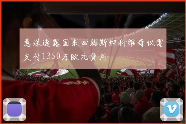 意媒透露国米回购斯坦科维奇仅需支付1350万欧元费用