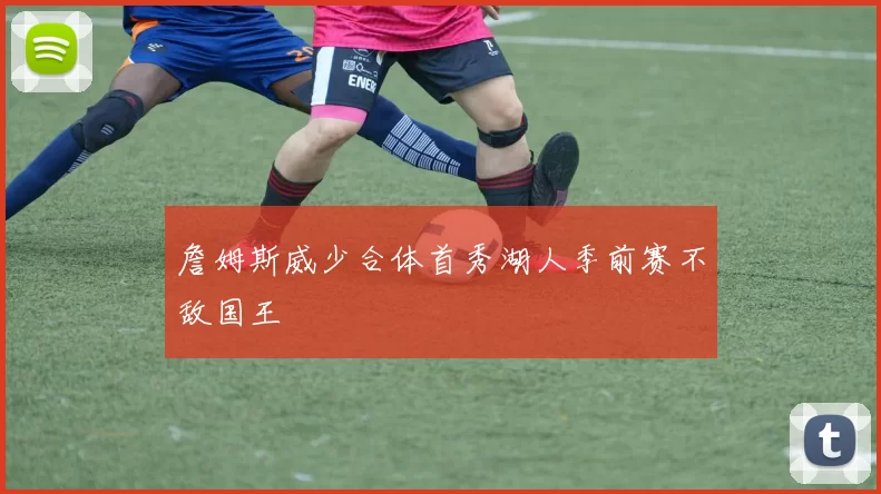 詹姆斯威少合体首秀湖人季前赛不敌国王