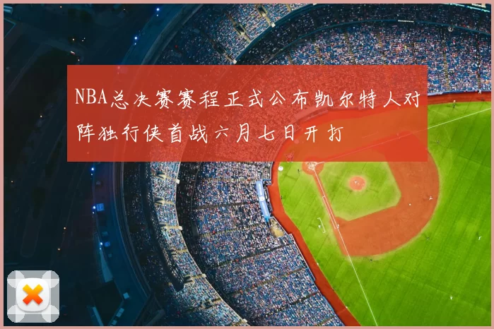 NBA总决赛赛程正式公布凯尔特人对阵独行侠首战六月七日开打