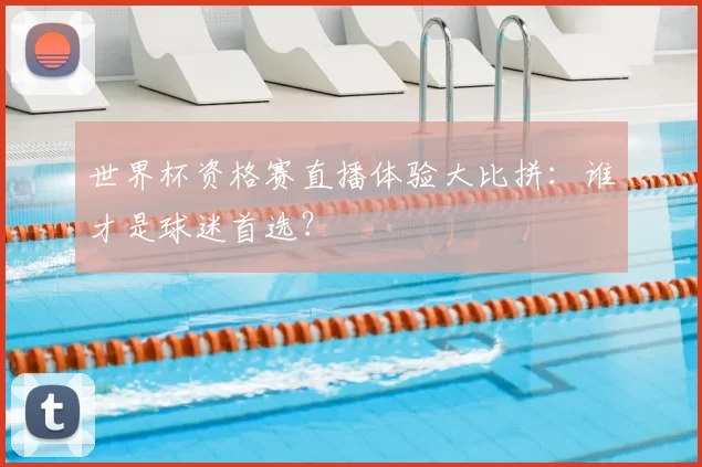 世界杯资格赛直播体验大比拼:谁才是球迷首选?