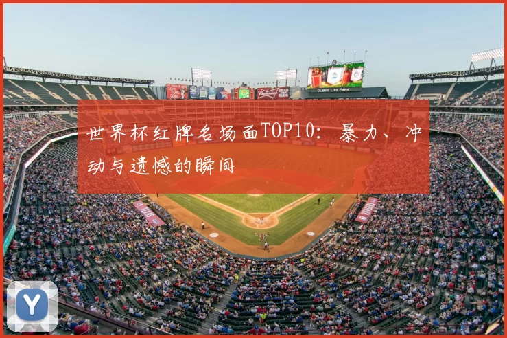 世界杯红牌名场面TOP10：暴力、冲动与遗憾的瞬间