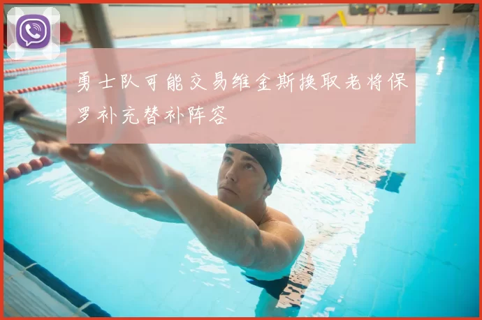 勇士队可能交易维金斯换取老将保罗补充替补阵容