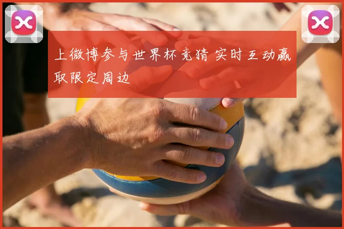 上微博参与世界杯竞猜 实时互动赢取限定周边