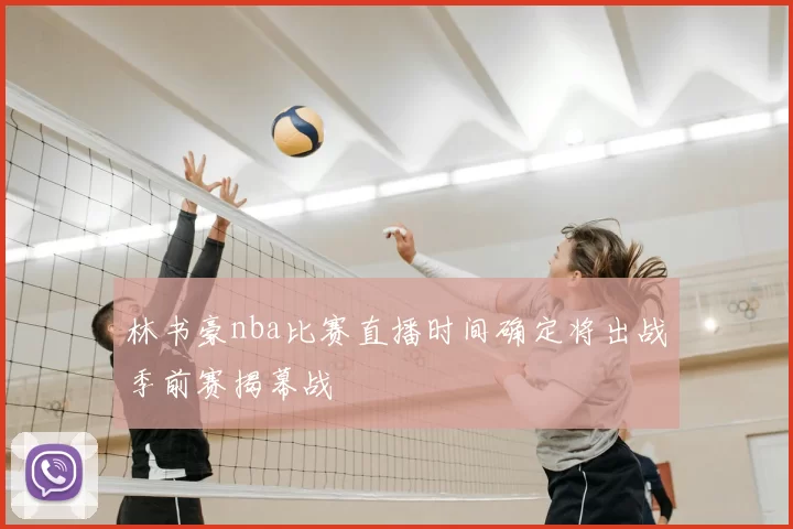 林书豪nba比赛直播时间确定将出战季前赛揭幕战
