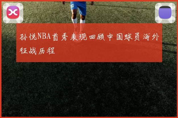 孙悦NBA首秀表现回顾中国球员海外征战历程