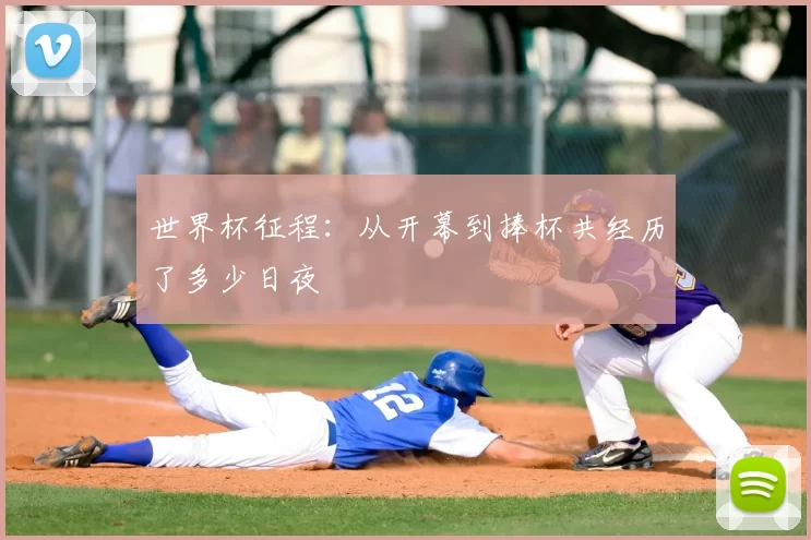 世界杯征程：从开幕到捧杯共经历了多少日夜