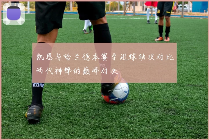 凯恩与哈兰德本赛季进球助攻对比两代神锋的巅峰对决