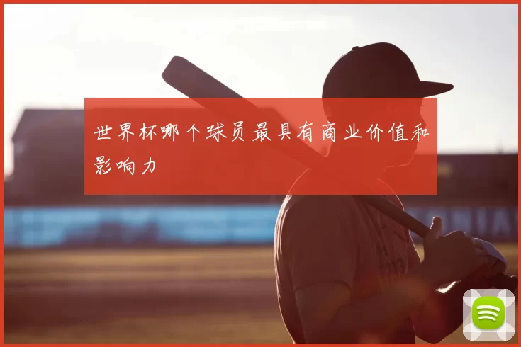 世界杯哪个球员最具有商业价值和影响力