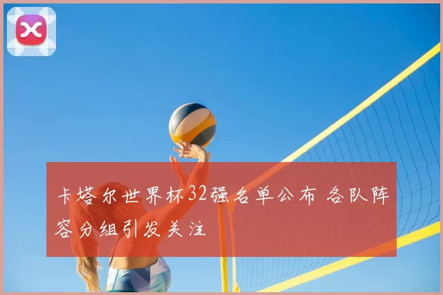 卡塔尔世界杯32强名单公布 各队阵容分组引发关注