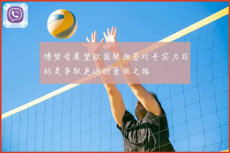 博努奇展望欧国联抽签对手实力目标是争取更远的晋级之路