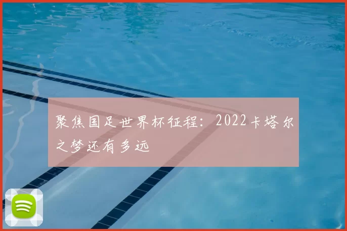 聚焦国足世界杯征程:2022卡塔尔之梦还有多远