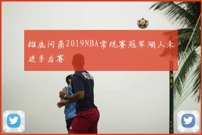 雄鹿问鼎2019NBA常规赛冠军湖人未进季后赛