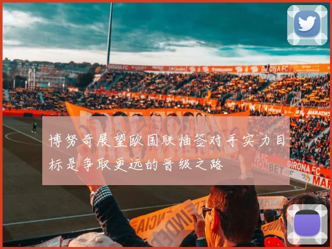 博努奇展望欧国联抽签对手实力目标是争取更远的晋级之路
