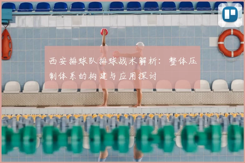 西安排球队排球战术解析:整体压制体系的构建与应用探讨