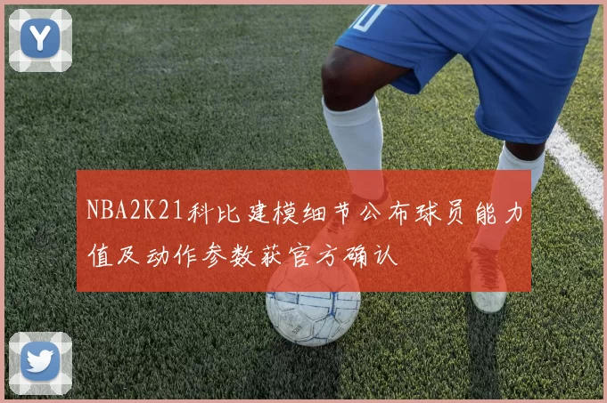 NBA2K21科比建模细节公布球员能力值及动作参数获官方确认