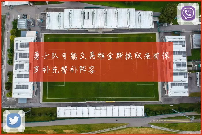 勇士队可能交易维金斯换取老将保罗补充替补阵容