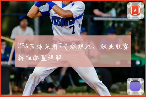 CBA篮球采用7号球规格，职业联赛标准配置详解