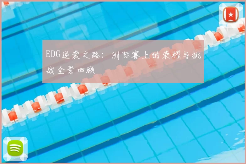 EDG逆袭之路:洲际赛上的荣耀与挑战全景回顾
