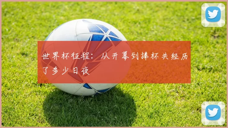 世界杯征程：从开幕到捧杯共经历了多少日夜