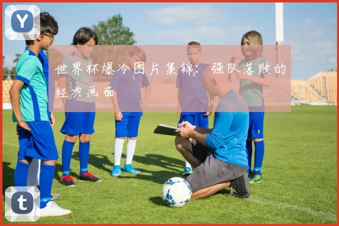 世界杯爆冷图片集锦：强队落败的经典画面