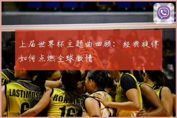 上届世界杯主题曲回顾：经典旋律如何点燃全球激情