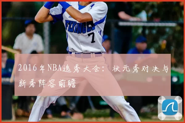 2016年NBA选秀大会：状元秀对决与新秀阵容前瞻