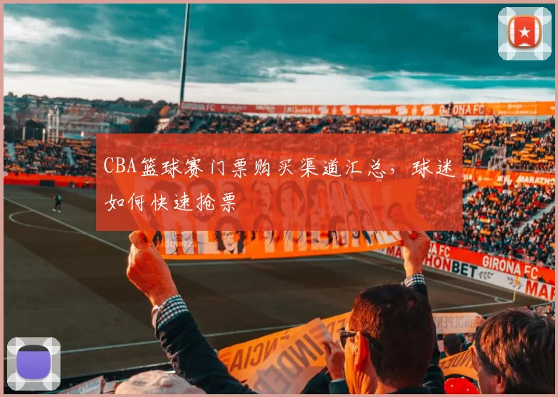 CBA篮球赛门票购买渠道汇总,球迷如何快速抢票