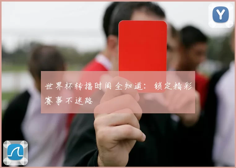世界杯转播时间全知道:锁定精彩赛事不迷路