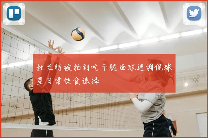 杜兰特被拍到吃干脆面球迷调侃球星日常饮食选择