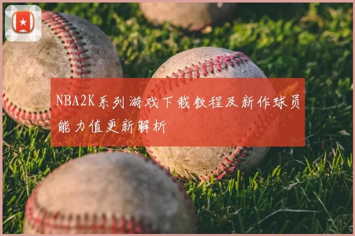 NBA2K系列游戏下载教程及新作球员能力值更新解析