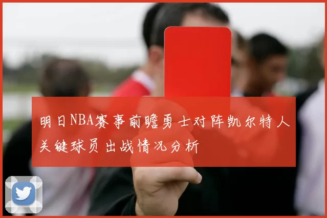 明日NBA赛事前瞻勇士对阵凯尔特人关键球员出战情况分析