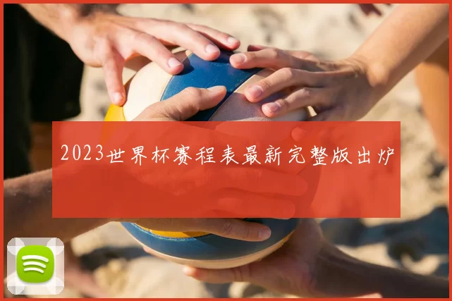 2023世界杯赛程表最新完整版出炉