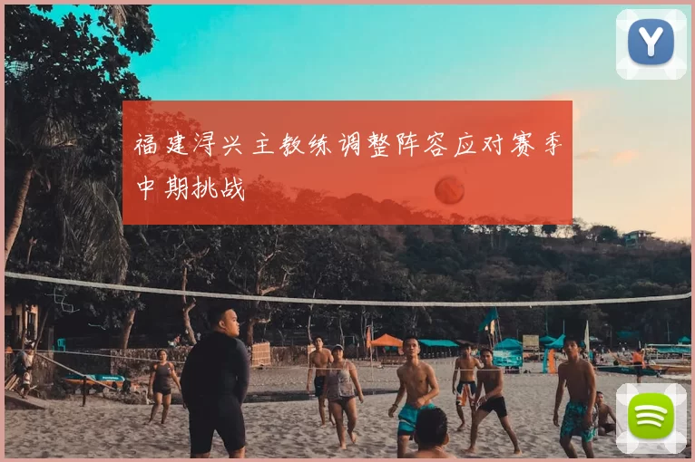 福建浔兴主教练调整阵容应对赛季中期挑战