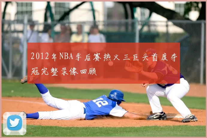 2012年NBA季后赛热火三巨头首度夺冠完整录像回顾
