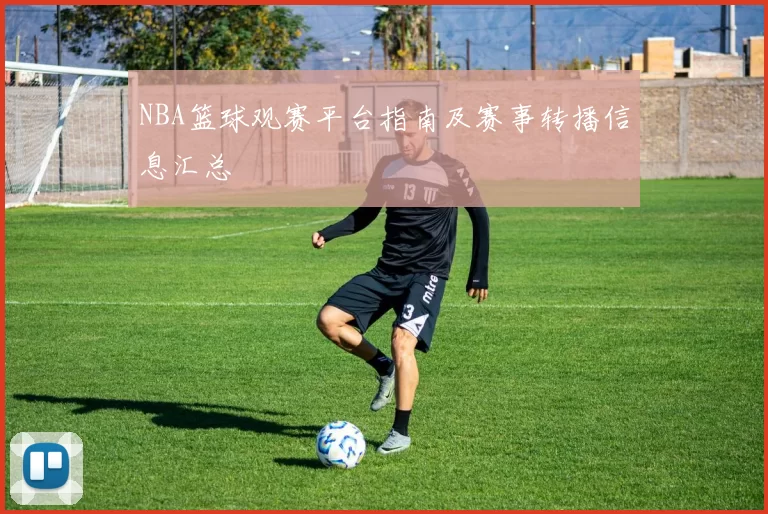 NBA篮球观赛平台指南及赛事转播信息汇总