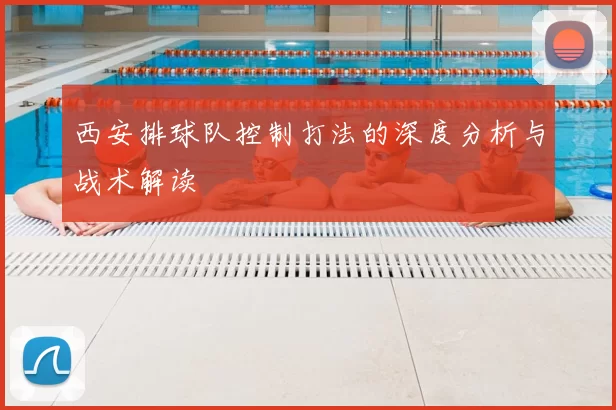 西安排球队控制打法的深度分析与战术解读