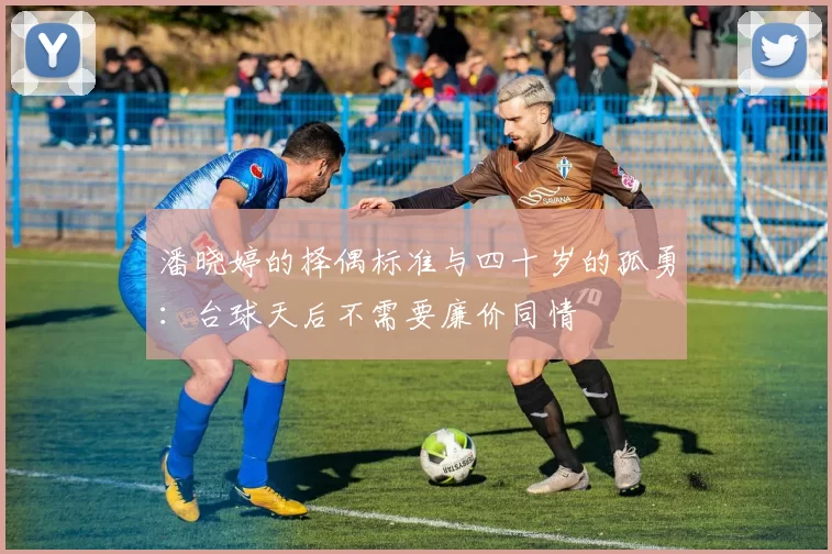 潘晓婷的择偶标准与四十岁的孤勇:台球天后不需要廉价同情