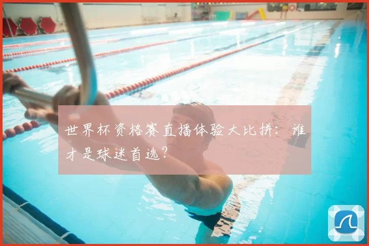 世界杯资格赛直播体验大比拼：谁才是球迷首选？