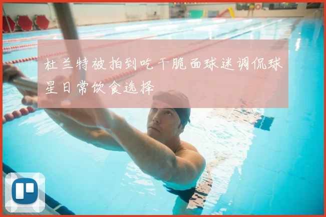 杜兰特被拍到吃干脆面球迷调侃球星日常饮食选择